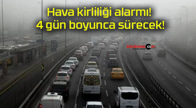 Hava kirliliği alarmı! 4 gün boyunca sürecek!