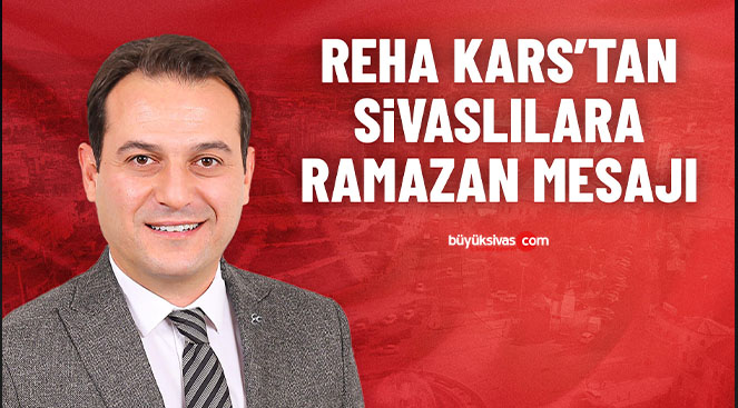 Reha Kars’tan Sivaslılara Ramazan Mesajı