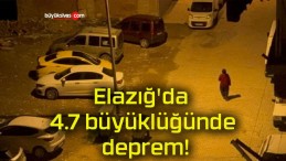 Elazığ’da 4.7 büyüklüğünde deprem!