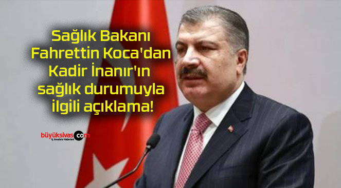 Sağlık Bakanı Fahrettin Koca’dan Kadir İnanır’ın sağlık durumuyla ilgili açıklama!