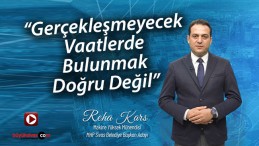 Kars “Gerçekleşmeyecek Vaatlerde Bulunmak Doğru Değil”