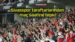 Sivasspor taraftarlarından maç saatine tepki!