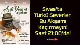 Sivas’ta Türkü Severler Bu Akşamı Kaçırmayın! Saat 21:00’de!