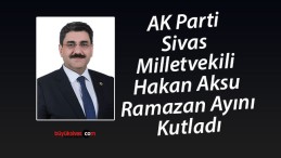 AK Parti Sivas Milletvekili Hakan Aksu Ramazan Ayını Kutladı