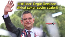 CHP lideri Özgür Özel’den dikkat çeken seçim sözleri!