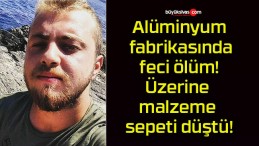 Alüminyum fabrikasında feci ölüm! Üzerine malzeme sepeti düştü!