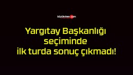 Yargıtay Başkanlığı seçiminde ilk turda sonuç çıkmadı!