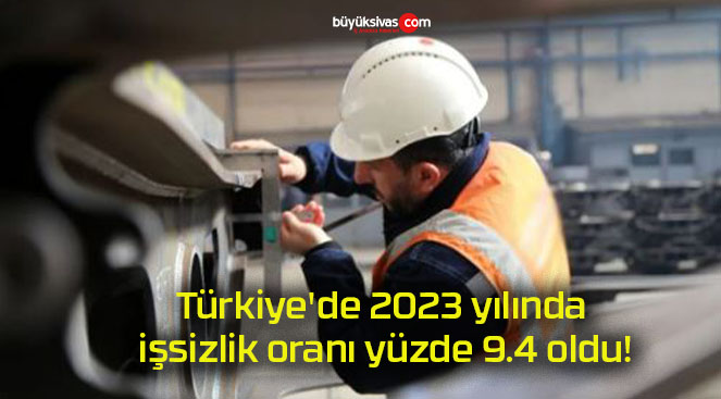 Türkiye’de 2023 yılında işsizlik oranı yüzde 9.4 oldu!