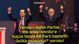 Yeniden Refah Partisi İBB adayı Altınöz’e ‘küçük farkla AK Parti kaybetti üzülür müsünüz?’ sorusu!