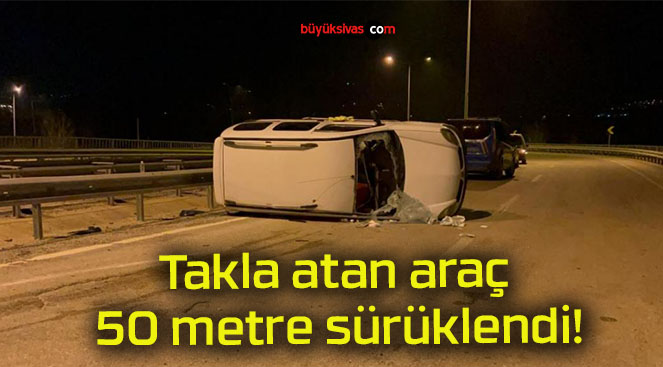 Takla atan araç 50 metre sürüklendi!