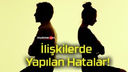 İlişkilerde Yapılan Hatalar!