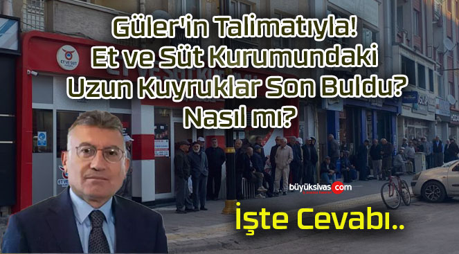 Güler’in Talimatıyla! Et ve Süt Kurumundaki Uzun Kuyruklar Son Buldu? Nasıl mı?