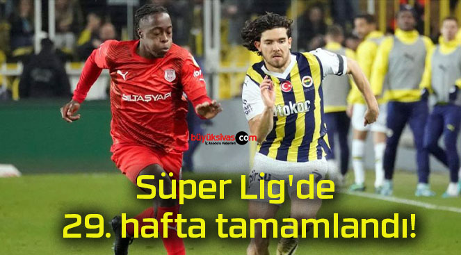 Süper Lig’de 29. hafta tamamlandı!