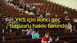 YKS için ikinci geç başvuru hakkı tanındı!