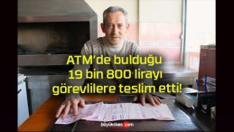 ATM’de bulduğu 19 bin 800 lirayı görevlilere teslim etti!