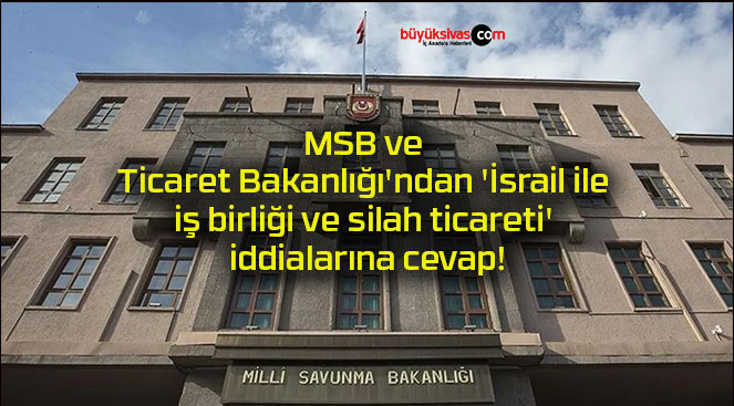 MSB ve Ticaret Bakanlığı’ndan ‘İsrail ile iş birliği ve silah ticareti’ iddialarına cevap!