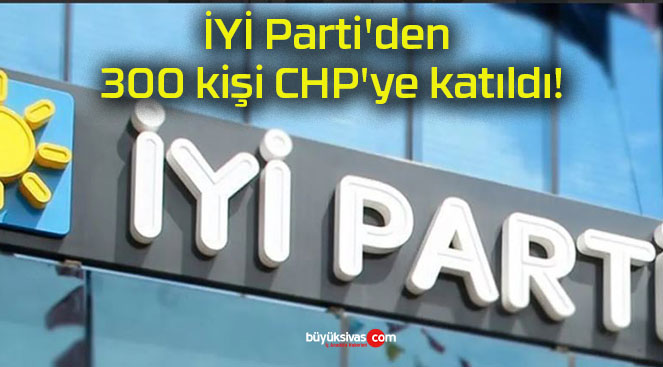 İYİ Parti’den 300 kişi CHP’ye katıldı!