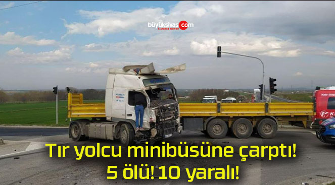 Tır yolcu minibüsüne çarptı! 5 ölü! 10 yaralı!