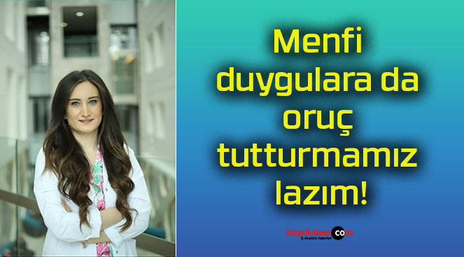 Menfi duygulara da oruç tutturmamız lazım!