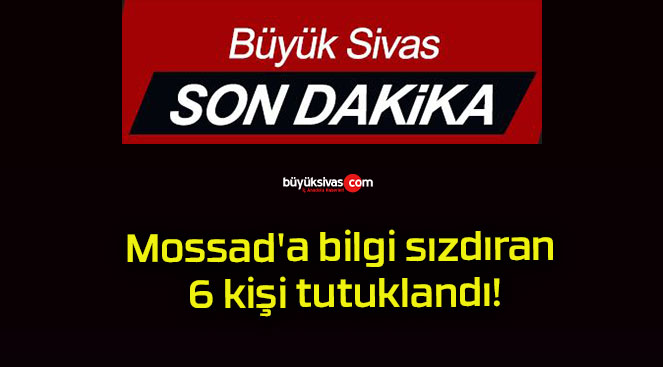 Mossad’a bilgi sızdıran 6 kişi tutuklandı!