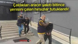 Çaldıkları aracın yakıtı bitince yenisini çalan hırsızlar tutuklandı!