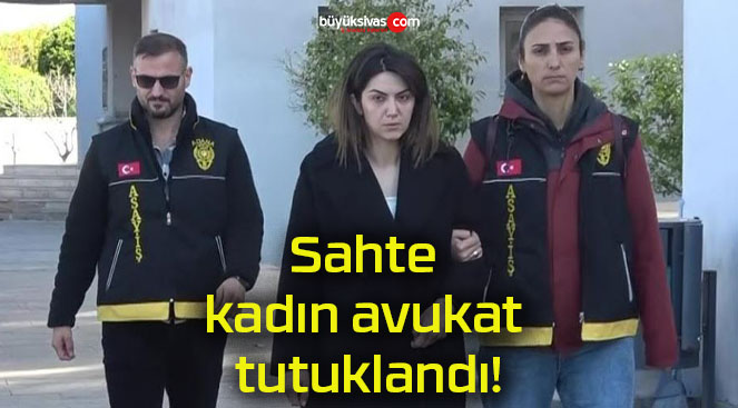 Sahte kadın avukat tutuklandı!