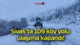 Sivas’ta 109 köy yolu ulaşıma kapandı!