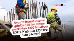 Sivas’ta inşaat ustaları günlük kaç lira yevmiye alıyor?