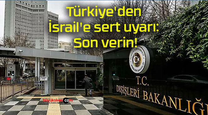 Türkiye’den İsrail’e sert uyarı: Son verin!