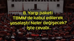 8. Yargı paketi TBMM’de kabul edilerek yasalaştı! Neler değişecek? İşte cevabı..