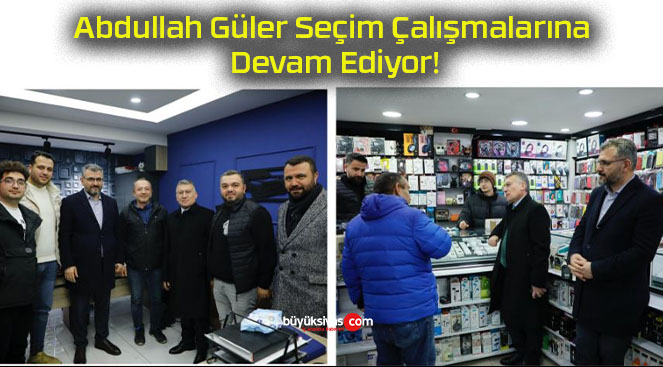 Abdullah Güler Seçim Çalışmalarına Devam Ediyor!