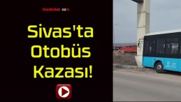 Sivas’ta Otobüs Kazası!