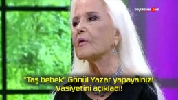 “Taş bebek” Gönül Yazar yapayalnız! Vasiyetini açıkladı!