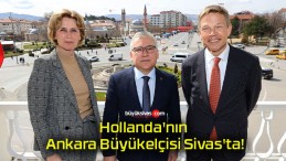 Hollanda’nın Ankara Büyükelçisi Sivas’ta!