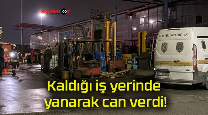 Kaldığı iş yerinde yanarak can verdi!