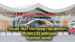 Sivas Nuri Demirağ Havalimanı 35 bin 131 yolcuya hizmet verdi!