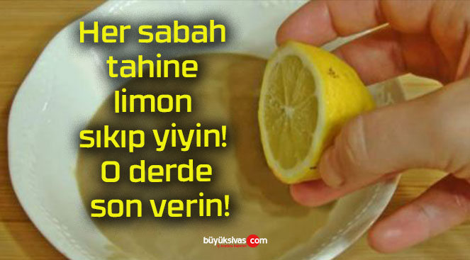 Her sabah tahine limon sıkıp yiyin! O derde son verin!