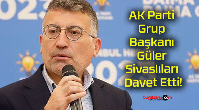 AK Parti Grup Başkanı Güler Sivaslıları Davet Etti!