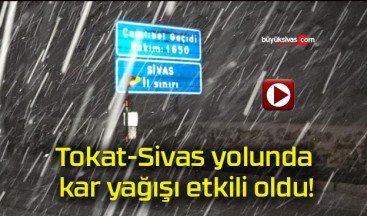 Tokat-Sivas yolunda kar yağışı etkili oldu!