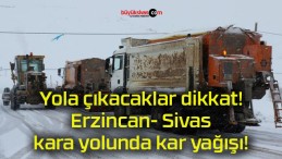 Yola çıkacaklar dikkat! Erzincan- Sivas kara yolunda kar yağışı!