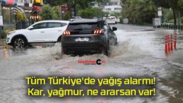 Tüm Türkiye’de yağış alarmı! Kar, yağmur, ne ararsan var!