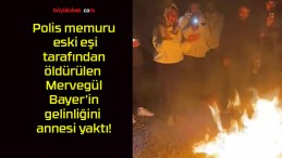 Polis memuru eski eşi tarafından öldürülen Mervegül Bayer’in gelinliğini annesi yaktı!