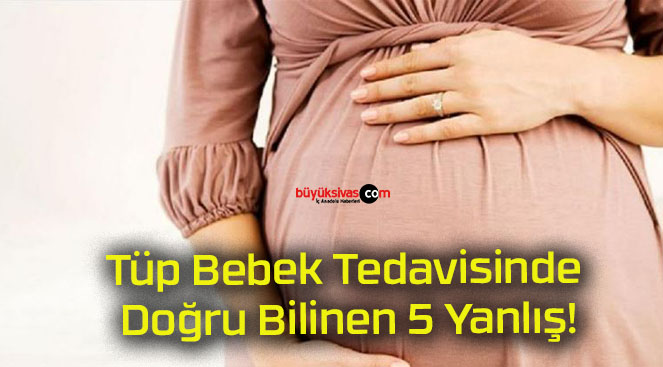 Tüp Bebek Tedavisinde Doğru Bilinen 5 Yanlış!