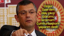 Özgür Özel’den olay çıkış! Gözümü kırpmam Cumhurbaşkanı yaparım dedi!