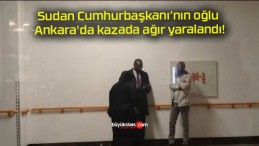 Sudan Cumhurbaşkanı’nın oğlu Ankara’da kazada ağır yaralandı!