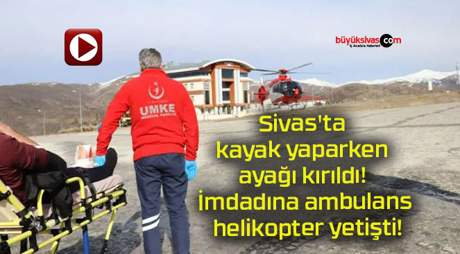 Sivas’ta kayak yaparken ayağı kırıldı! İmdadına ambulans helikopter yetişti!