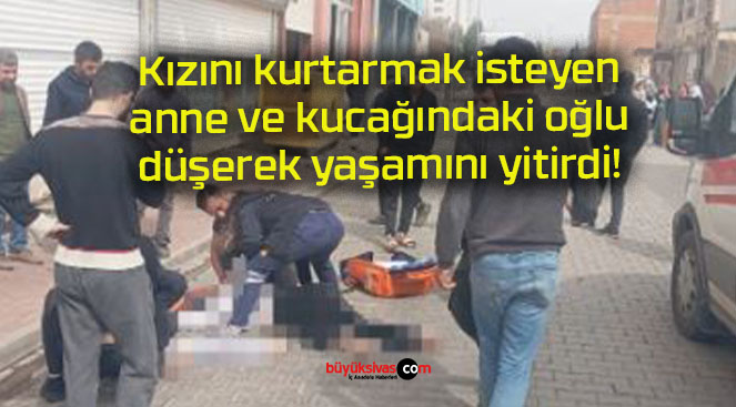 Kızını kurtarmak isteyen anne ve kucağındaki oğlu düşerek yaşamını yitirdi!