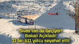 Sivas’tan da Geçiyor! Bakan Açıkladı! 11 bin 611 yolcu seyahat etti!