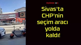 Sivas’ta CHP’nin seçim aracı yolda kaldı!
