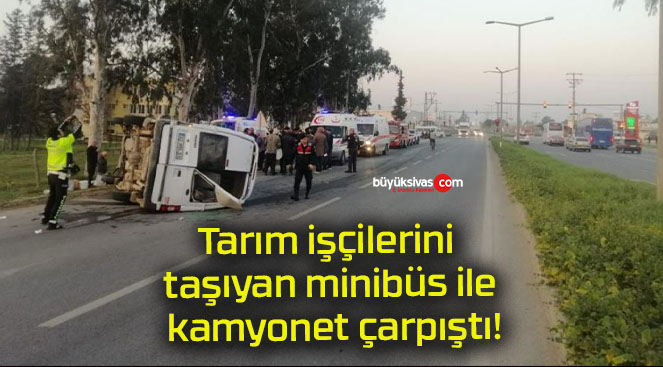 Tarım işçilerini taşıyan minibüs ile kamyonet çarpıştı!